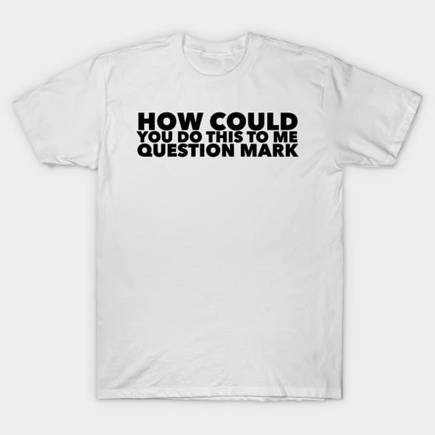 How could you do this to me question mark T-Shirt by mivpiv